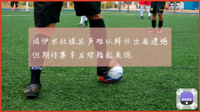 诺伊尔社媒发声难以释怀出局遗憾但期待赛季后续精彩表现