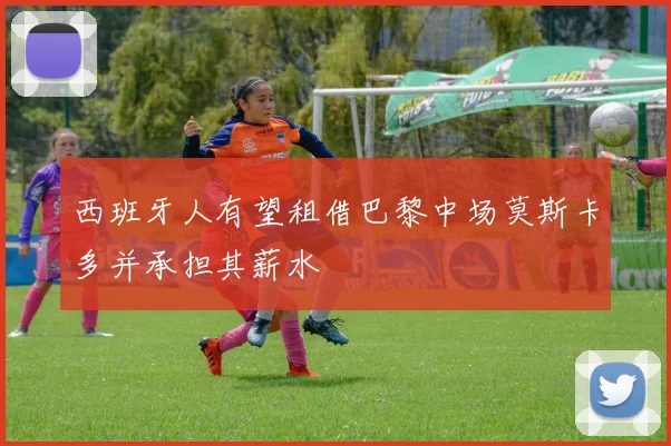 西班牙人有望租借巴黎中场莫斯卡多并承担其薪水