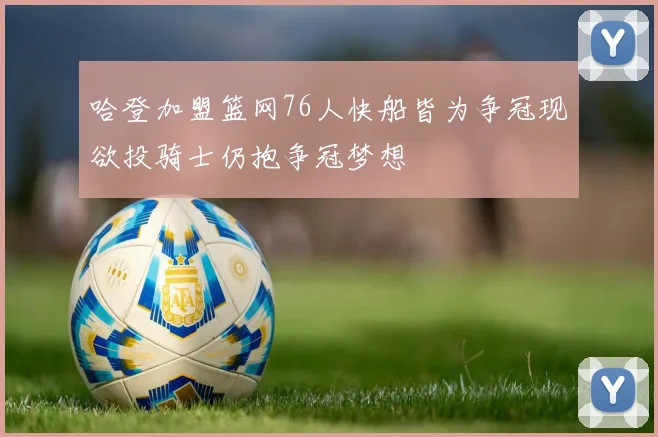哈登加盟篮网76人快船皆为争冠现欲投骑士仍抱争冠梦想