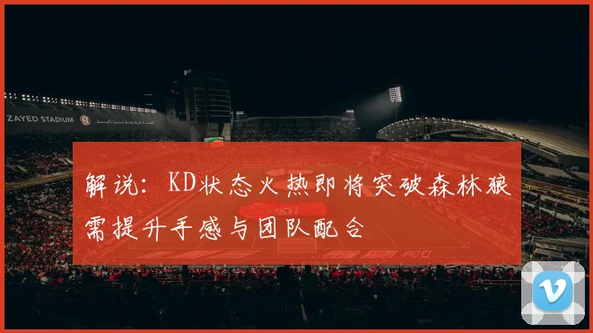 解说：KD状态火热即将突破森林狼需提升手感与团队配合