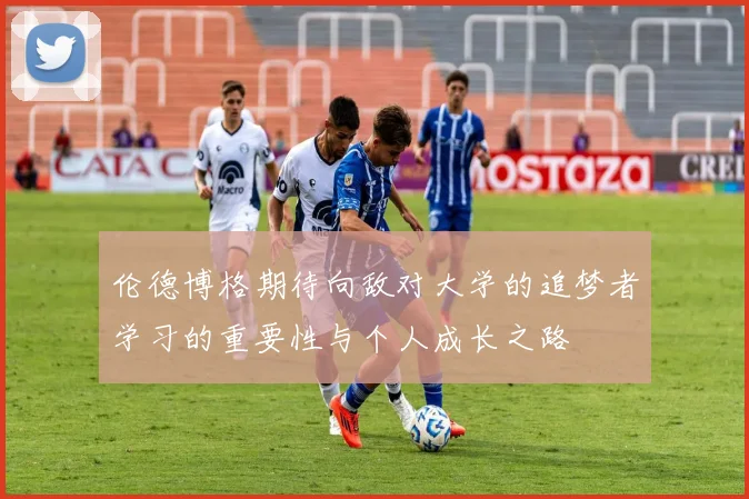 伦德博格期待向敌对大学的追梦者学习的重要性与个人成长之路