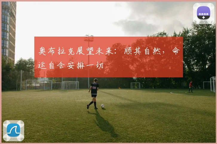 奥布拉克展望未来：顺其自然，命运自会安排一切