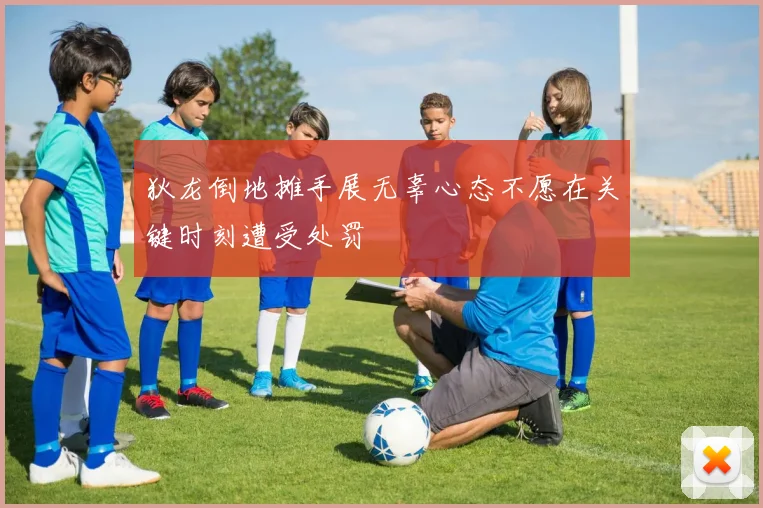 狄龙倒地摊手展无辜心态不愿在关键时刻遭受处罚