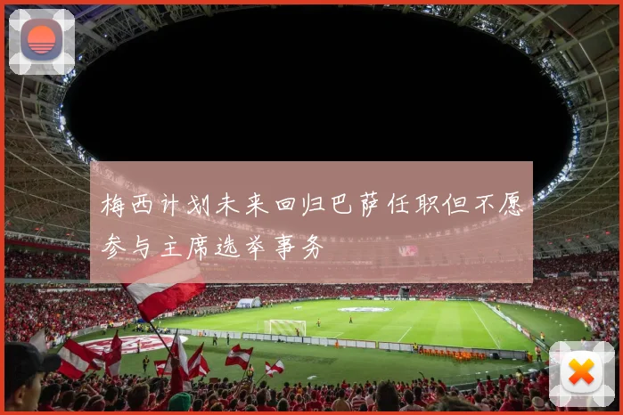 梅西计划未来回归巴萨任职但不愿参与主席选举事务